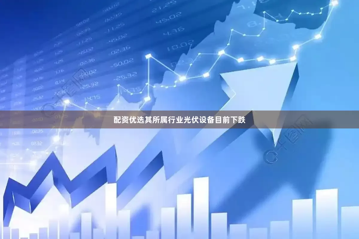 配资优选其所属行业光伏设备目前下跌