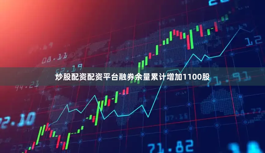 炒股配资配资平台融券余量累计增加1100股