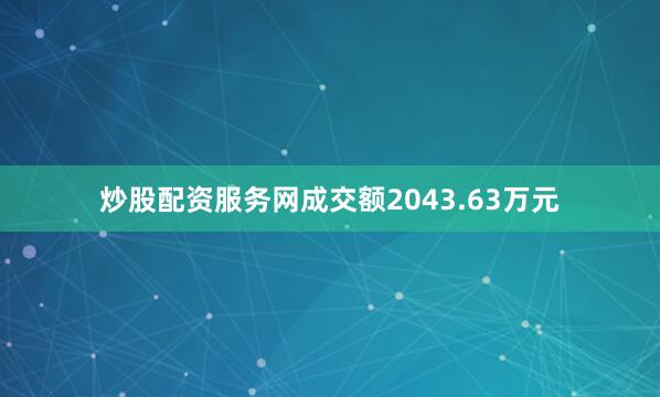 炒股配资服务网成交额2043.63万元