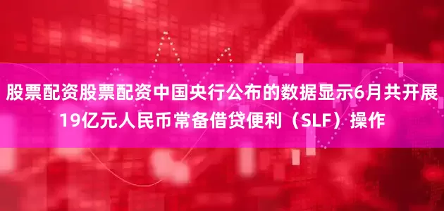 股票配资股票配资中国央行公布的数据显示6月共开展19亿元人民币常备借贷便利（SLF）操作