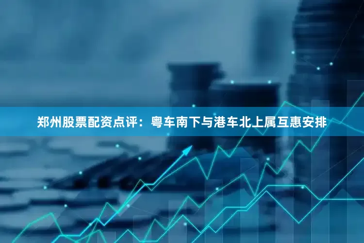 郑州股票配资　　点评：粤车南下与港车北上属互惠安排
