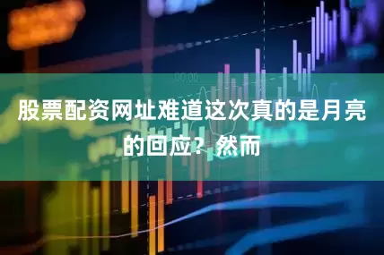 股票配资网址难道这次真的是月亮的回应？然而