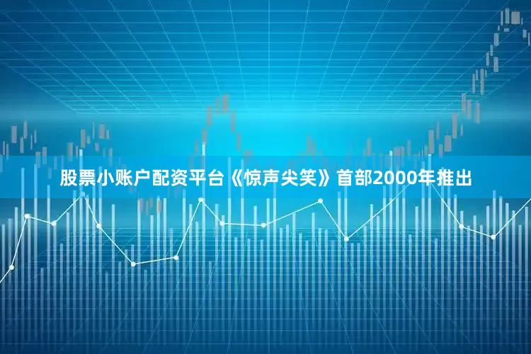 股票小账户配资平台　　《惊声尖笑》首部2000年推出