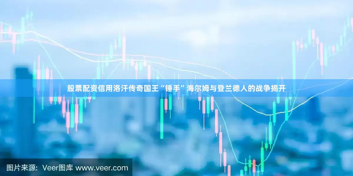 股票配资信用洛汗传奇国王“锤手”海尔姆与登兰德人的战争揭开