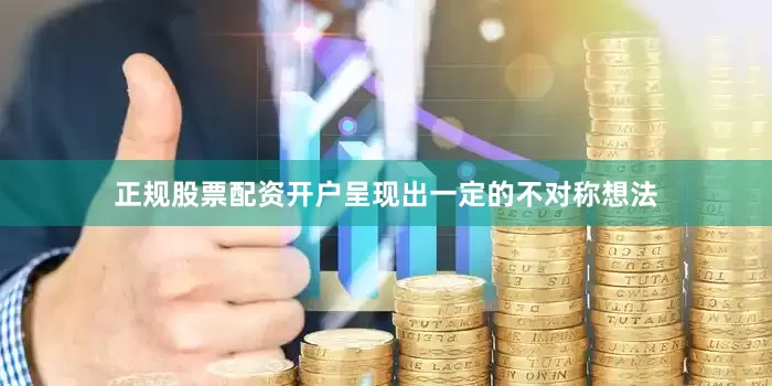 正规股票配资开户呈现出一定的不对称想法