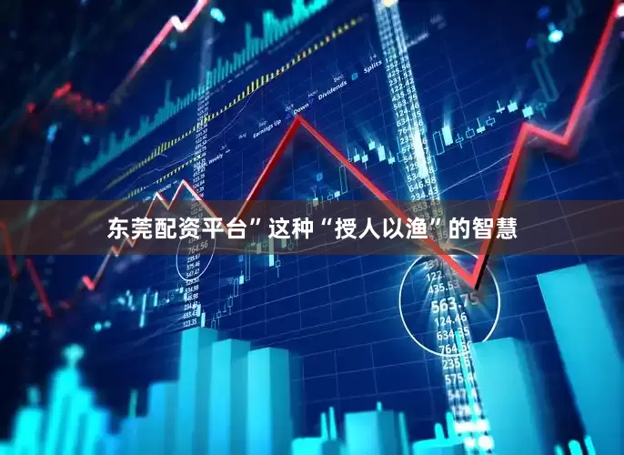 东莞配资平台”这种“授人以渔”的智慧