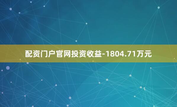 配资门户官网投资收益-1804.71万元