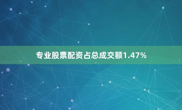 专业股票配资占总成交额1.47%