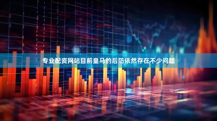 专业配资网站目前皇马的后防依然存在不少问题