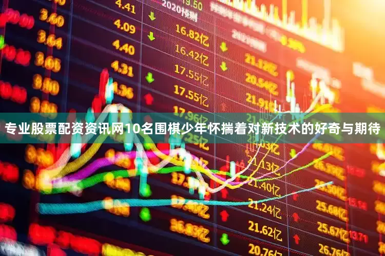 专业股票配资资讯网10名围棋少年怀揣着对新技术的好奇与期待