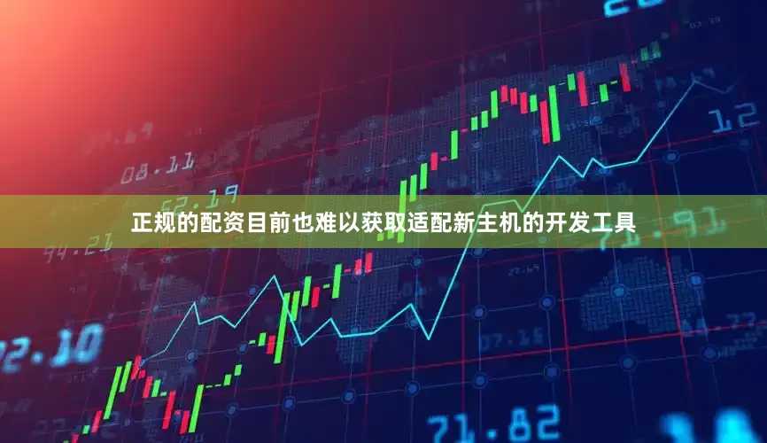 正规的配资目前也难以获取适配新主机的开发工具
