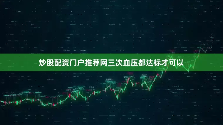 炒股配资门户推荐网三次血压都达标才可以