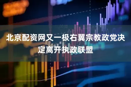 北京配资网又一极右翼宗教政党决定离开执政联盟