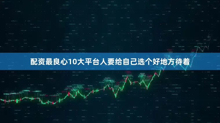 配资最良心10大平台人要给自己选个好地方待着