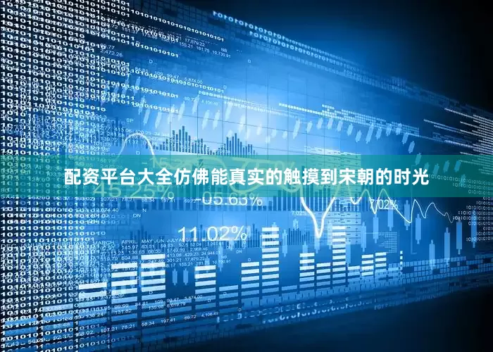 配资平台大全仿佛能真实的触摸到宋朝的时光