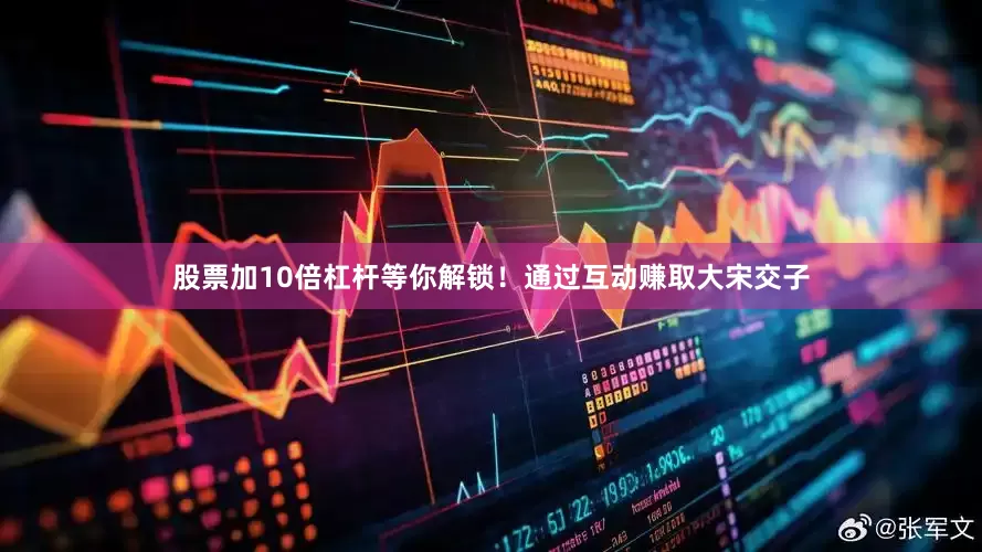 股票加10倍杠杆等你解锁！通过互动赚取大宋交子