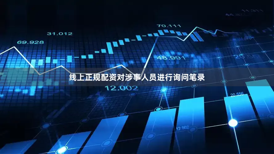 线上正规配资对涉事人员进行询问笔录