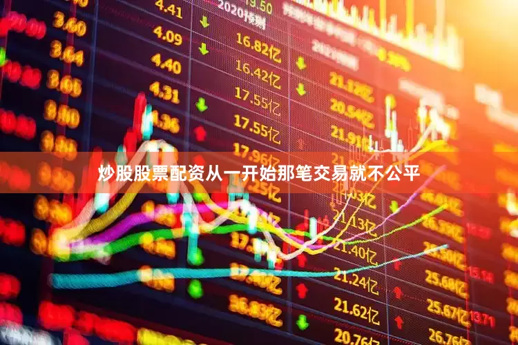 炒股股票配资从一开始那笔交易就不公平