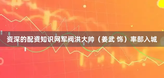 资深的配资知识网军阀洪大帅（姜武 饰）率部入城