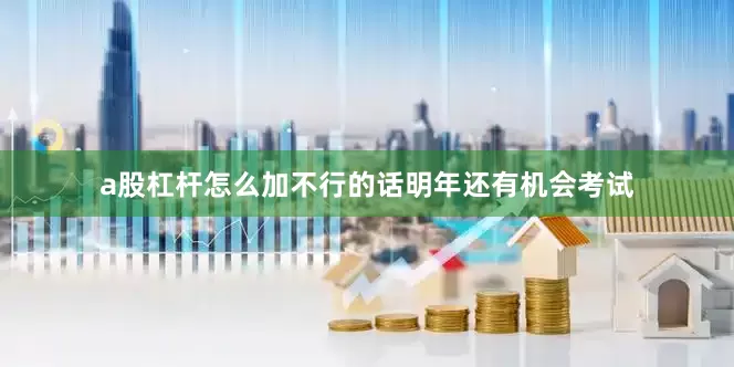 a股杠杆怎么加不行的话明年还有机会考试