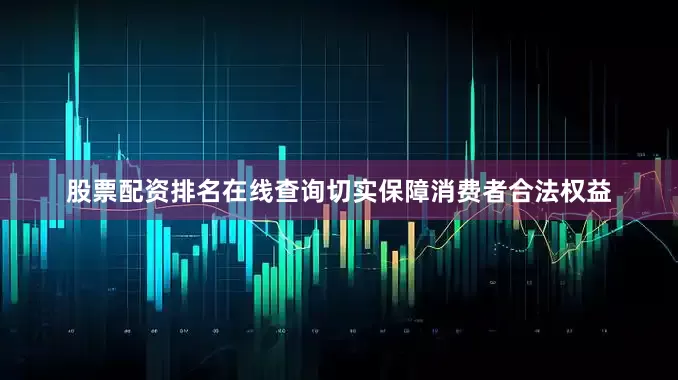 股票配资排名在线查询切实保障消费者合法权益