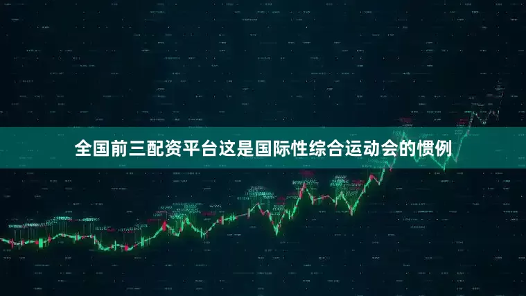 全国前三配资平台这是国际性综合运动会的惯例