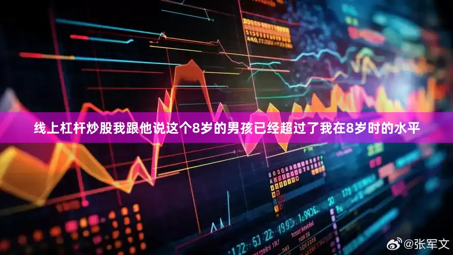 线上杠杆炒股我跟他说这个8岁的男孩已经超过了我在8岁时的水平
