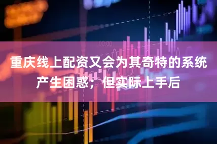 重庆线上配资又会为其奇特的系统产生困惑；但实际上手后