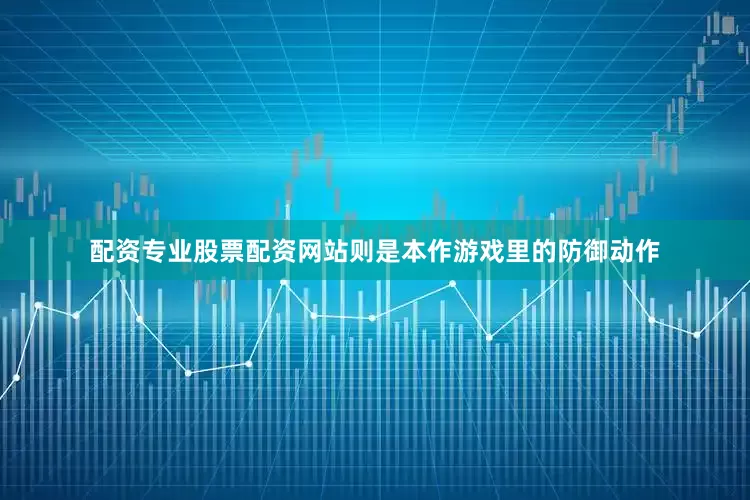 配资专业股票配资网站则是本作游戏里的防御动作