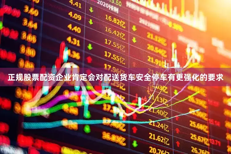 正规股票配资企业肯定会对配送货车安全停车有更强化的要求