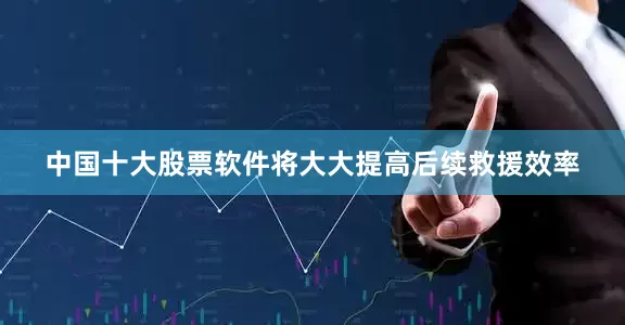 中国十大股票软件将大大提高后续救援效率