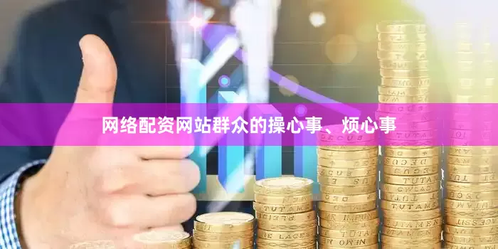 网络配资网站群众的操心事、烦心事