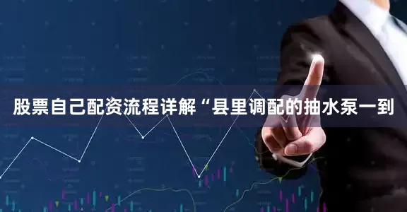 股票自己配资流程详解“县里调配的抽水泵一到
