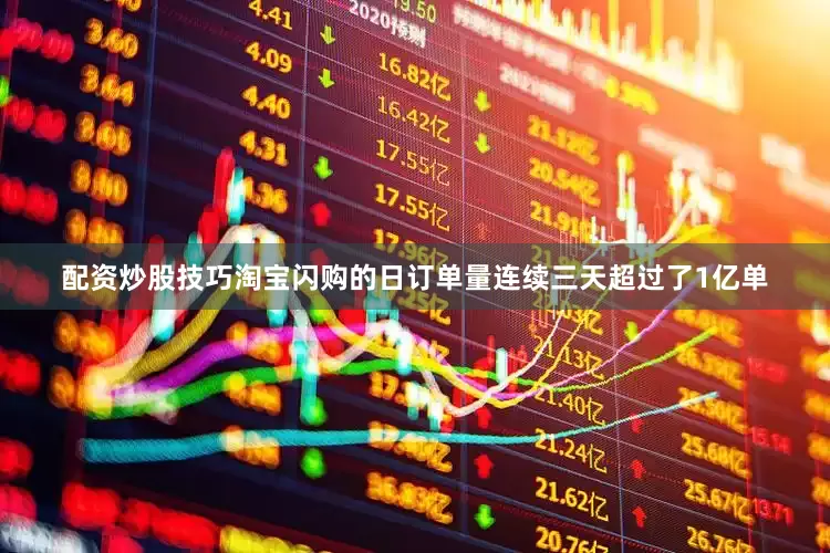 配资炒股技巧淘宝闪购的日订单量连续三天超过了1亿单