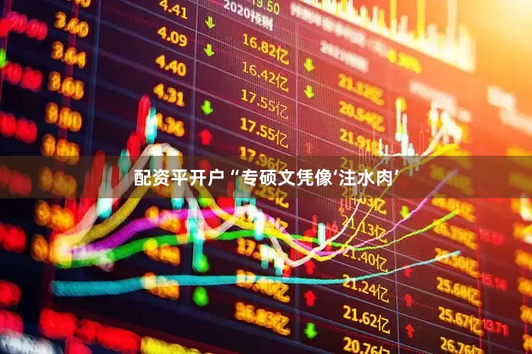 配资平开户“专硕文凭像‘注水肉’