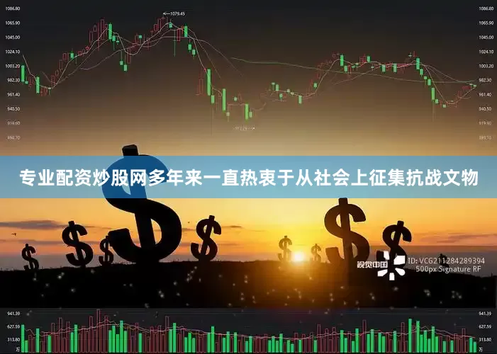 专业配资炒股网多年来一直热衷于从社会上征集抗战文物
