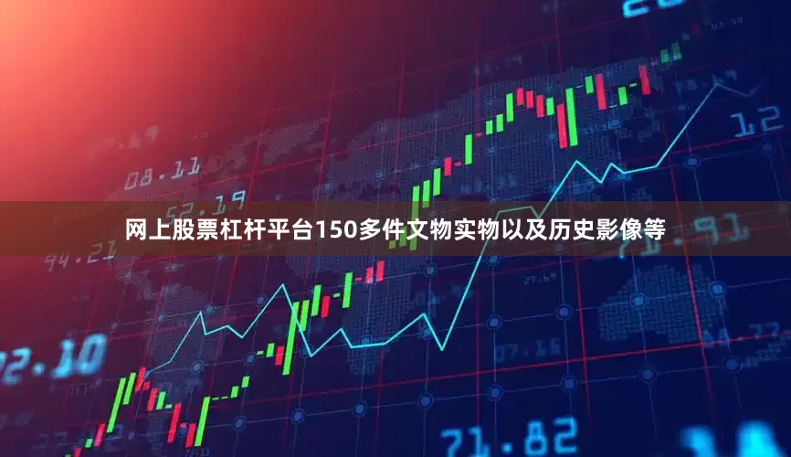 网上股票杠杆平台150多件文物实物以及历史影像等